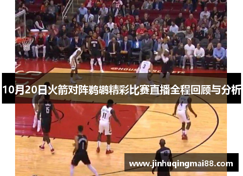 10月20日火箭对阵鹈鹕精彩比赛直播全程回顾与分析