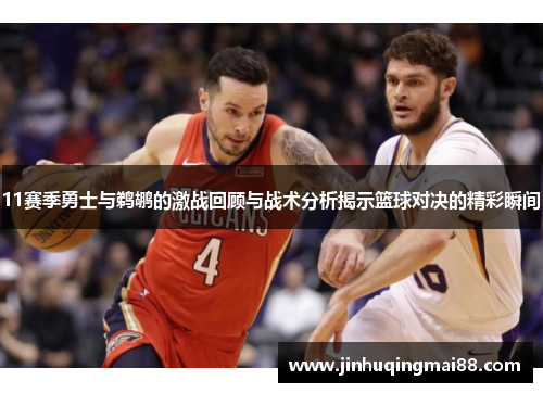 11赛季勇士与鹈鹕的激战回顾与战术分析揭示篮球对决的精彩瞬间