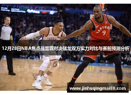 12月28日NBA焦点战雷霆对决猛龙双方实力对比与赛前预测分析