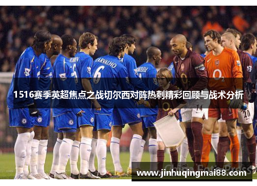 1516赛季英超焦点之战切尔西对阵热刺精彩回顾与战术分析