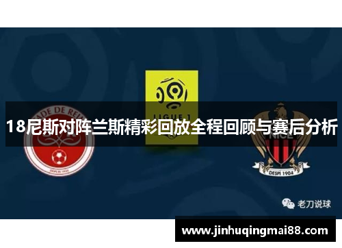 18尼斯对阵兰斯精彩回放全程回顾与赛后分析