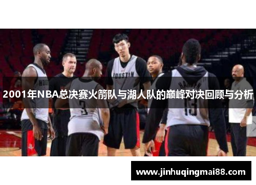 2001年NBA总决赛火箭队与湖人队的巅峰对决回顾与分析