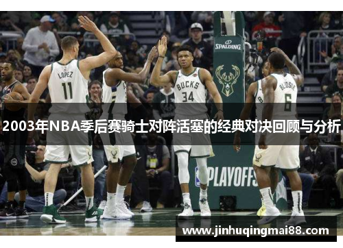 2003年NBA季后赛骑士对阵活塞的经典对决回顾与分析