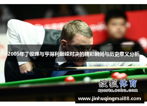 2005年丁俊晖与亨得利巅峰对决的精彩瞬间与历史意义分析