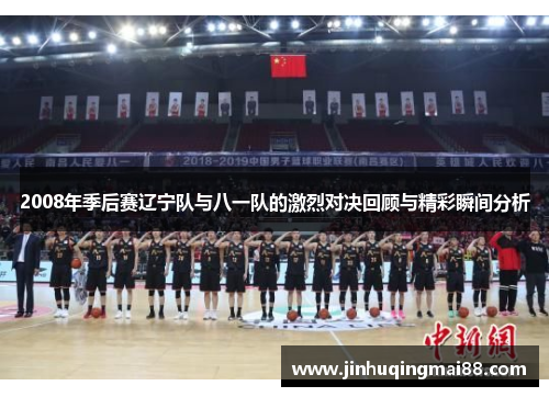 2008年季后赛辽宁队与八一队的激烈对决回顾与精彩瞬间分析