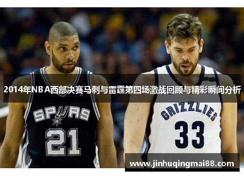 2014年NBA西部决赛马刺与雷霆第四场激战回顾与精彩瞬间分析