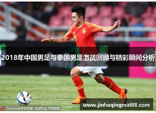 2018年中国男足与泰国男足激战回顾与精彩瞬间分析