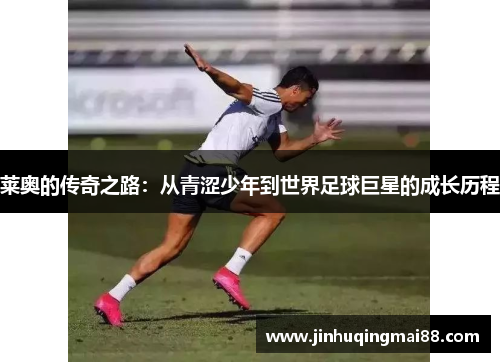 莱奥的传奇之路：从青涩少年到世界足球巨星的成长历程