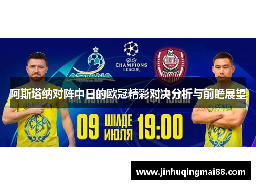 阿斯塔纳对阵中日的欧冠精彩对决分析与前瞻展望