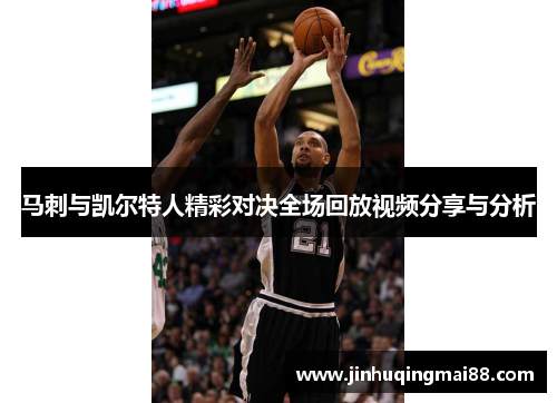 马刺与凯尔特人精彩对决全场回放视频分享与分析