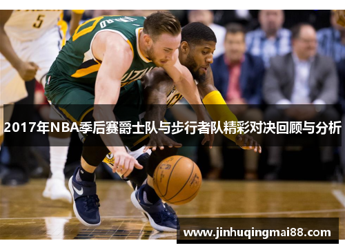 2017年NBA季后赛爵士队与步行者队精彩对决回顾与分析