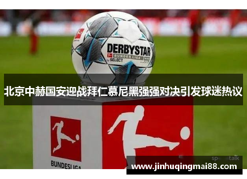 北京中赫国安迎战拜仁慕尼黑强强对决引发球迷热议